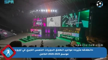 «انطلاقة مثيرة» مواعيد انطلاق الدوريات الخمس الكبرى في أوروبا موسم 2025-2026 الكامل